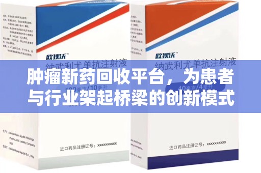 芜湖肿瘤新药回收平台，为患者与行业架起桥梁的创新模式