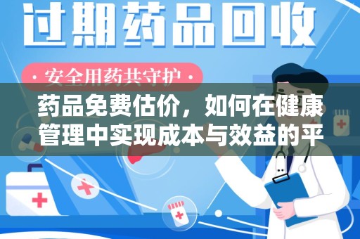 芜湖药品免费估价，如何在健康管理中实现成本与效益的平衡