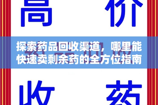 芜湖探索药品回收渠道，哪里能快速卖剩余药的全方位指南