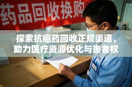 芜湖探索抗癌药回收正规渠道，助力医疗资源优化与患者权益保障