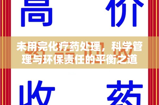 芜湖未用完化疗药处理，科学管理与环保责任的平衡之道
