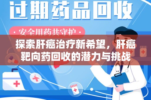 芜湖探索肝癌治疗新希望，肝癌靶向药回收的潜力与挑战