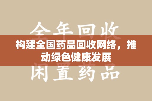 芜湖构建全国药品回收网络，推动绿色健康发展