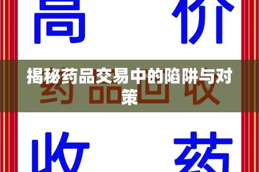芜湖揭秘药品交易中的陷阱与对策