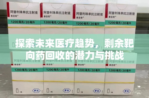 芜湖探索未来医疗趋势，剩余靶向药回收的潜力与挑战
