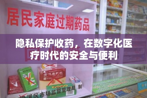 芜湖隐私保护收药，在数字化医疗时代的安全与便利