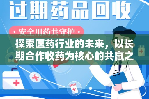 芜湖探索医药行业的未来，以长期合作收药为核心的共赢之道