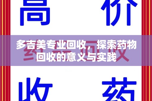 芜湖多吉美专业回收，探索药物回收的意义与实践