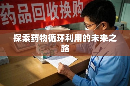 芜湖探索药物循环利用的未来之路