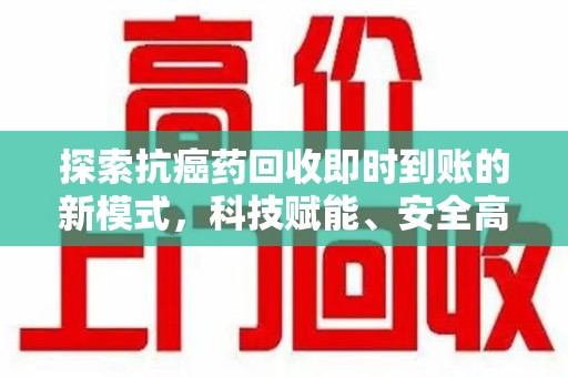 芜湖探索抗癌药回收即时到账的新模式，科技赋能、安全高效