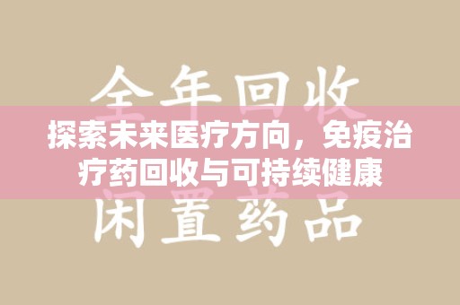 芜湖探索未来医疗方向，免疫治疗药回收与可持续健康