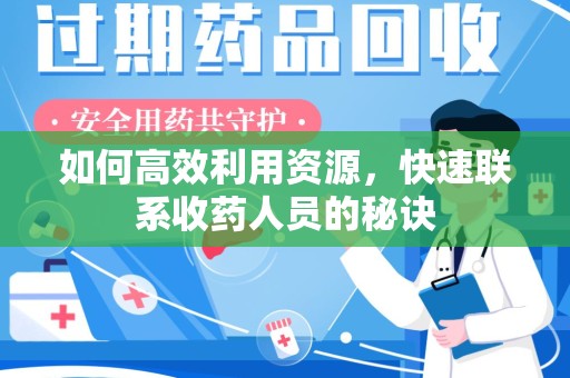 芜湖如何高效利用资源，快速联系收药人员的秘诀