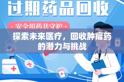 芜湖探索未来医疗，回收肿瘤药的潜力与挑战