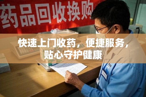 芜湖快速上门收药，便捷服务，贴心守护健康