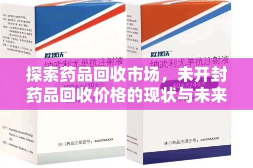 芜湖探索药品回收市场，未开封药品回收价格的现状与未来