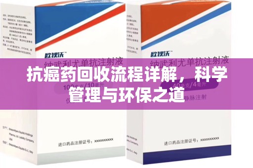 芜湖抗癌药回收流程详解，科学管理与环保之道
