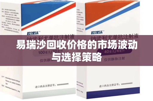 芜湖易瑞沙回收价格的市场波动与选择策略