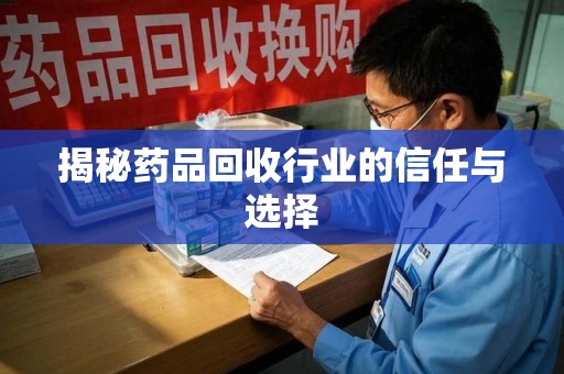 芜湖揭秘药品回收行业的信任与选择