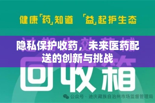芜湖隐私保护收药，未来医药配送的创新与挑战