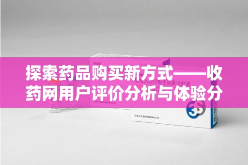 芜湖探索药品购买新方式——收药网用户评价分析与体验分享