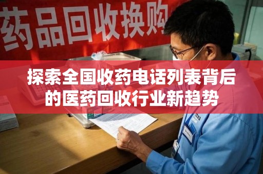 芜湖探索全国收药电话列表背后的医药回收行业新趋势