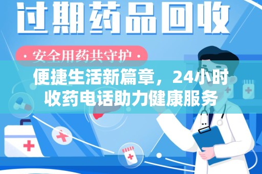 芜湖便捷生活新篇章，24小时收药电话助力健康服务