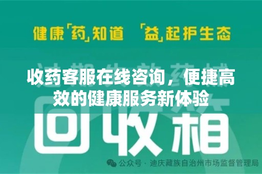 芜湖收药客服在线咨询，便捷高效的健康服务新体验