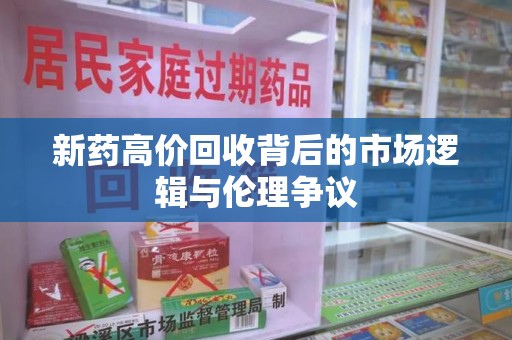 芜湖新药高价回收背后的市场逻辑与伦理争议