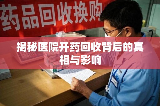 芜湖揭秘医院开药回收背后的真相与影响