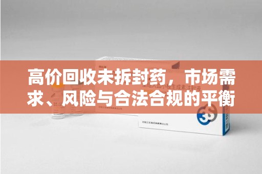 芜湖高价回收未拆封药，市场需求、风险与合法合规的平衡