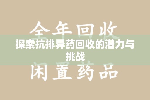 芜湖探索抗排异药回收的潜力与挑战