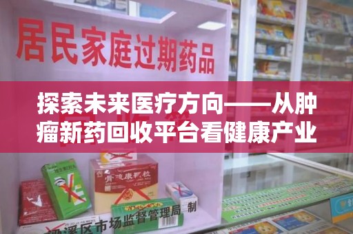 芜湖探索未来医疗方向——从肿瘤新药回收平台看健康产业新趋势