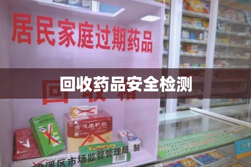 芜湖回收药品安全检测
