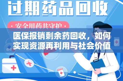 芜湖医保报销剩余药回收，如何实现资源再利用与社会价值最大化