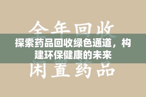 芜湖探索药品回收绿色通道，构建环保健康的未来