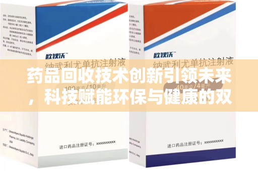 芜湖药品回收技术创新引领未来，科技赋能环保与健康的双重突破