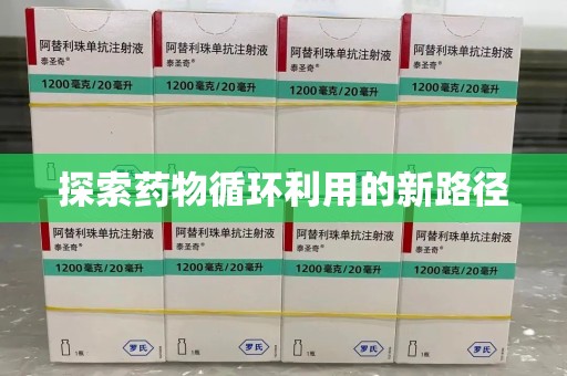 芜湖探索药物循环利用的新路径