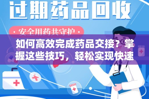 芜湖如何高效完成药品交接？掌握这些技巧，轻松实现快速联系收药人员