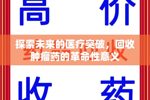 芜湖探索未来的医疗突破，回收肿瘤药的革命性意义