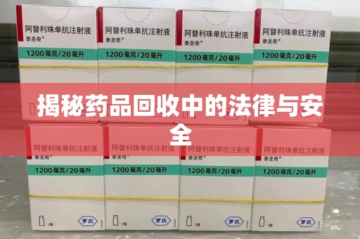 芜湖揭秘药品回收中的法律与安全