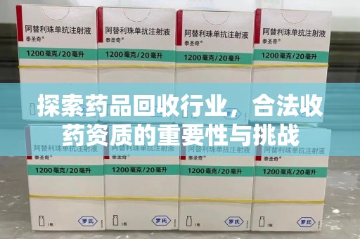 芜湖探索药品回收行业，合法收药资质的重要性与挑战
