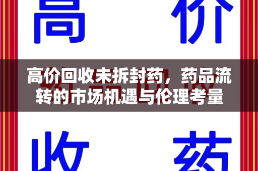 芜湖高价回收未拆封药，药品流转的市场机遇与伦理考量