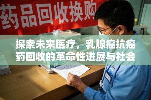 芜湖探索未来医疗，乳腺癌抗癌药回收的革命性进展与社会影响