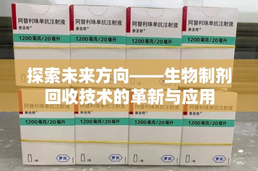 芜湖探索未来方向——生物制剂回收技术的革新与应用