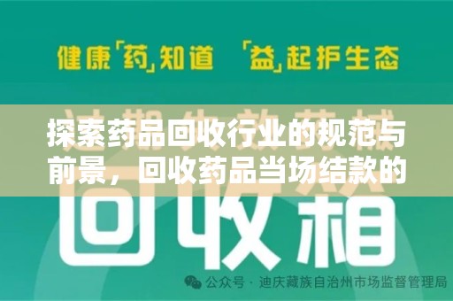 芜湖探索药品回收行业的规范与前景，回收药品当场结款的意义