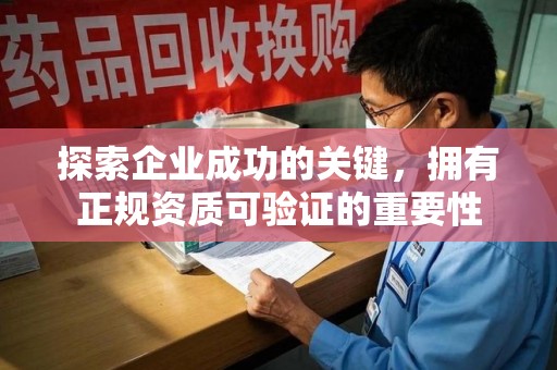 芜湖探索企业成功的关键，拥有正规资质可验证的重要性