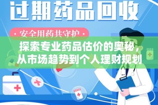 芜湖探索专业药品估价的奥秘，从市场趋势到个人理财规划
