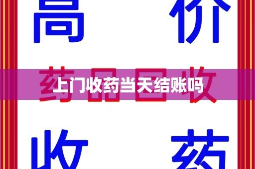 芜湖上门收药当天结账吗