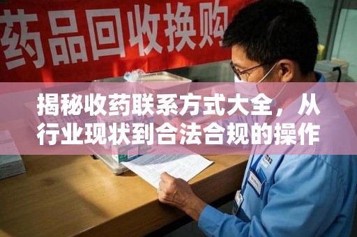 芜湖揭秘收药联系方式大全，从行业现状到合法合规的操作指南