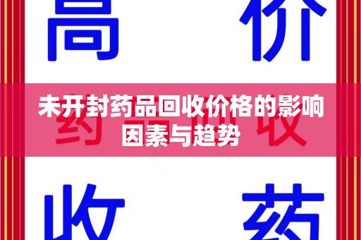 芜湖未开封药品回收价格的影响因素与趋势